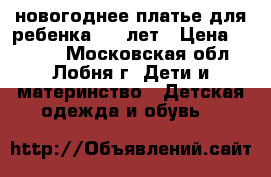 новогоднее платье для ребенка 6-8 лет › Цена ­ 1 500 - Московская обл., Лобня г. Дети и материнство » Детская одежда и обувь   